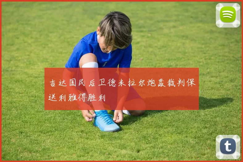吉达国民后卫德米拉尔炮轰裁判保送利雅得胜利