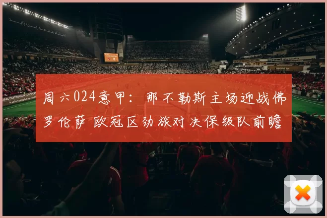 周六024意甲：那不勒斯主场迎战佛罗伦萨 欧冠区劲旅对决保级队前瞻_客场_战绩