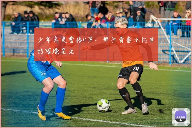 少年光良曹格c罗,那些青春记忆里的璀璨星光