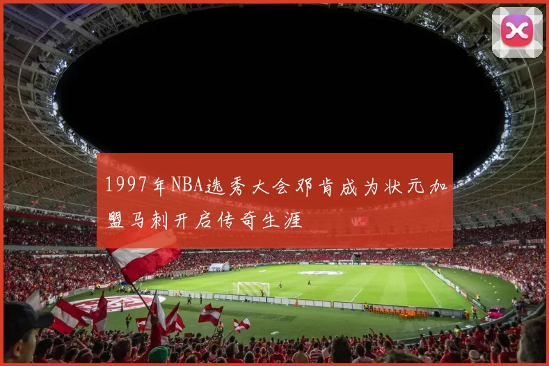 1997年NBA选秀大会邓肯成为状元加盟马刺开启传奇生涯