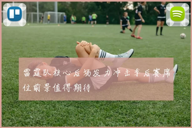 雷霆队核心后场发力冲击季后赛席位前景值得期待