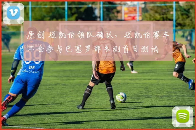 原创 迈凯伦领队确认，迈凯伦赛车不会参与巴塞罗那冬测首日测试