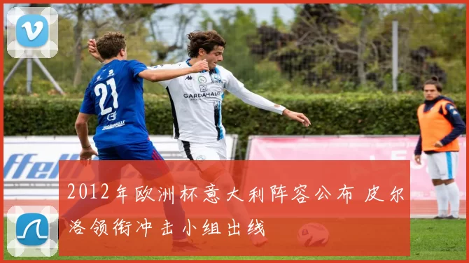 2012年欧洲杯意大利阵容公布 皮尔洛领衔冲击小组出线