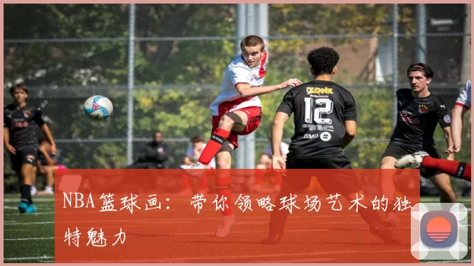 NBA篮球画：带你领略球场艺术的独特魅力