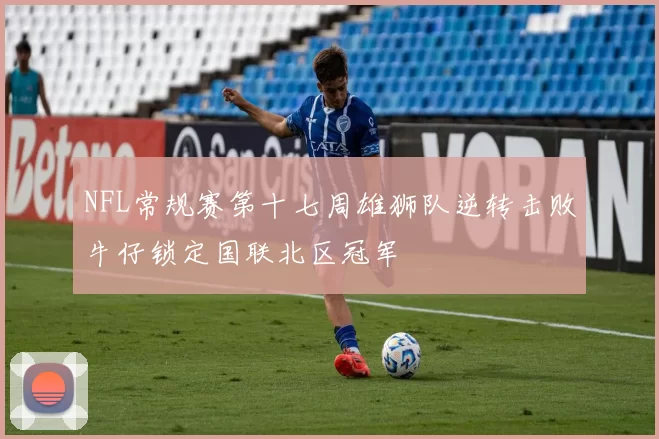 NFL常规赛第十七周雄狮队逆转击败牛仔锁定国联北区冠军