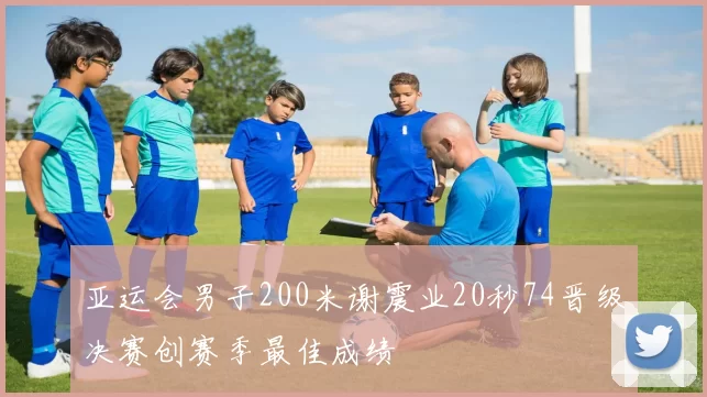 亚运会男子200米谢震业20秒74晋级决赛创赛季最佳成绩