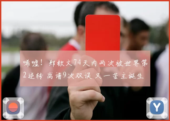 唏嘘！郑钦文74天内两次被世界第2逆转 离谱9次双误 又一苦主诞生
