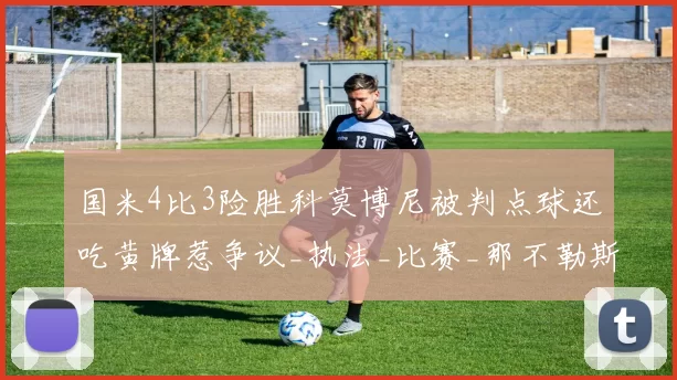 国米4比3险胜科莫博尼被判点球还吃黄牌惹争议_执法_比赛_那不勒斯