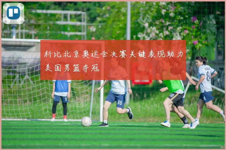 科比北京奥运会决赛关键表现助力美国男篮夺冠