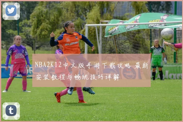 NBA2K12中文版手游下载攻略 最新安装教程与畅玩技巧详解