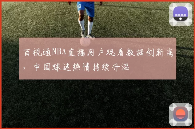 百视通NBA直播用户观看数据创新高，中国球迷热情持续升温