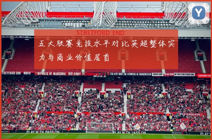 五大联赛竞技水平对比英超整体实力与商业价值居首