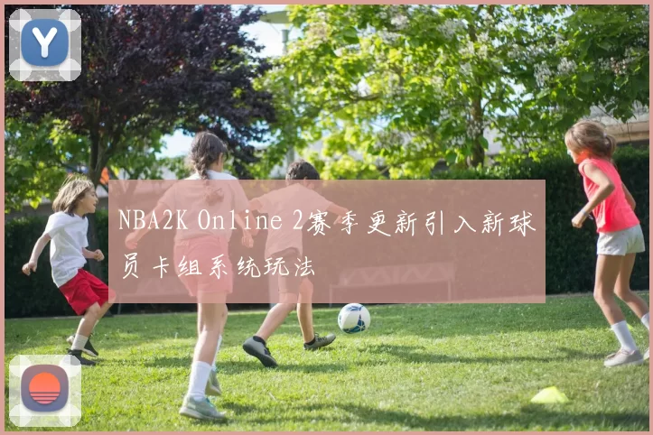 NBA2K Online 2赛季更新引入新球员卡组系统玩法