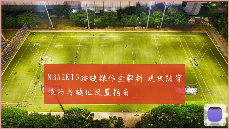 NBA2K13按键操作全解析 进攻防守技巧与键位设置指南