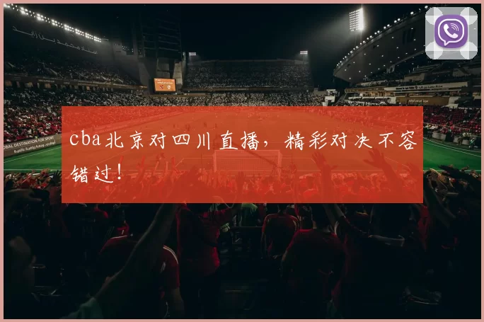 cba北京对四川直播,精彩对决不容错过!