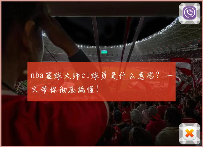 nba篮球大师cl球员是什么意思？一文带你彻底搞懂！