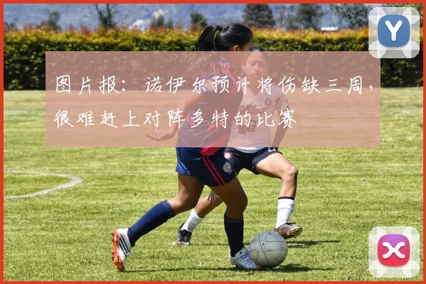 图片报：诺伊尔预计将伤缺三周，很难赶上对阵多特的比赛