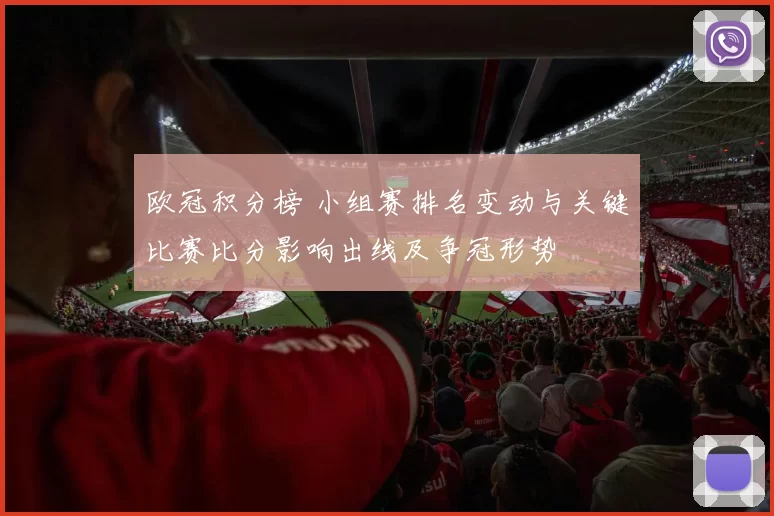 欧冠积分榜 小组赛排名变动与关键比赛比分影响出线及争冠形势