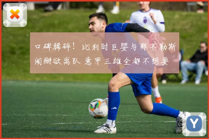 口碑稀碎！比利时巨婴与那不勒斯闹掰欲离队 意甲三雄全都不想要