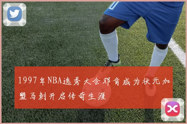 1997年NBA选秀大会邓肯成为状元加盟马刺开启传奇生涯