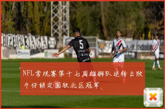 NFL常规赛第十七周雄狮队逆转击败牛仔锁定国联北区冠军