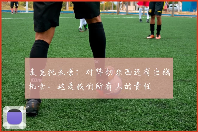 麦克托米奈：对阵切尔西还有出线机会，这是我们所有人的责任