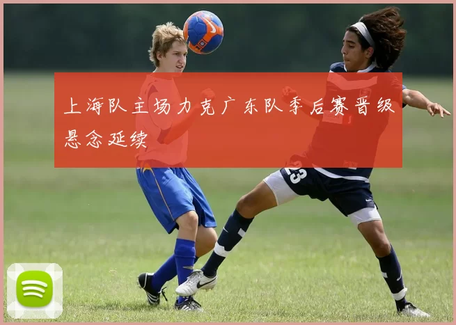 上海队主场力克广东队季后赛晋级悬念延续