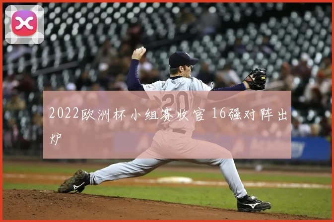 2022欧洲杯小组赛收官 16强对阵出炉