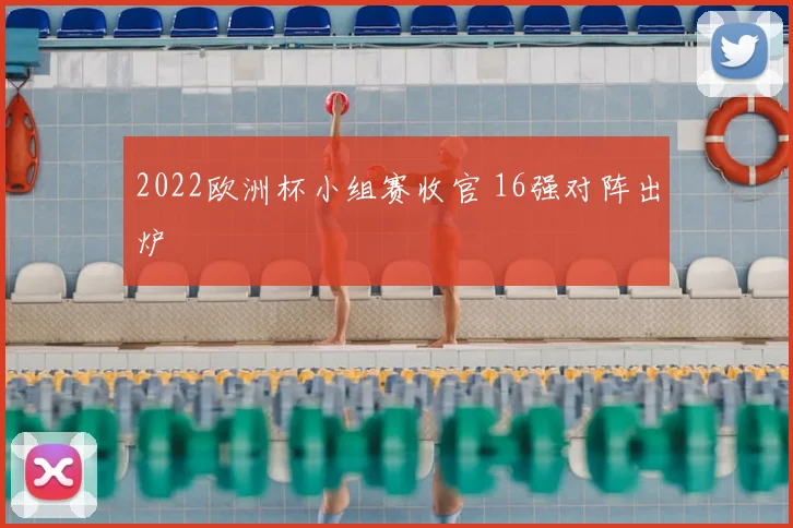 2022欧洲杯小组赛收官 16强对阵出炉