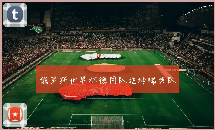 俄罗斯世界杯德国队逆转瑞典队