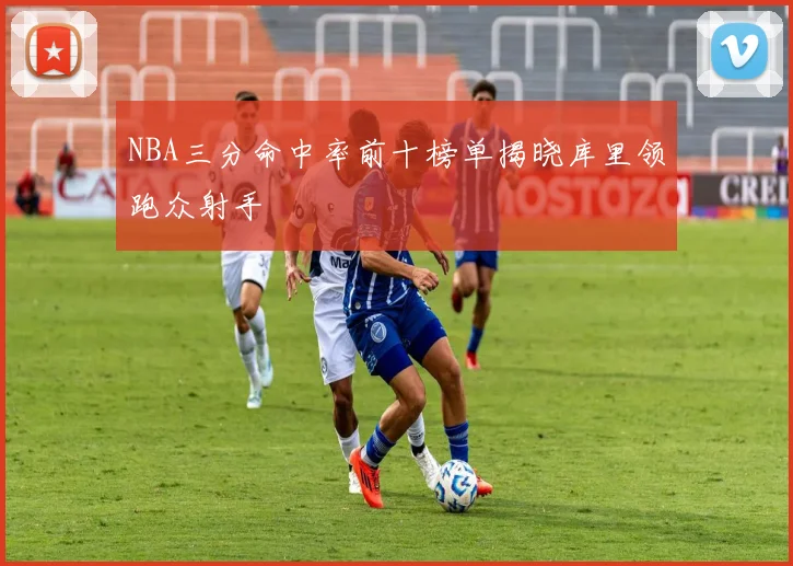NBA三分命中率前十榜单揭晓库里领跑众射手