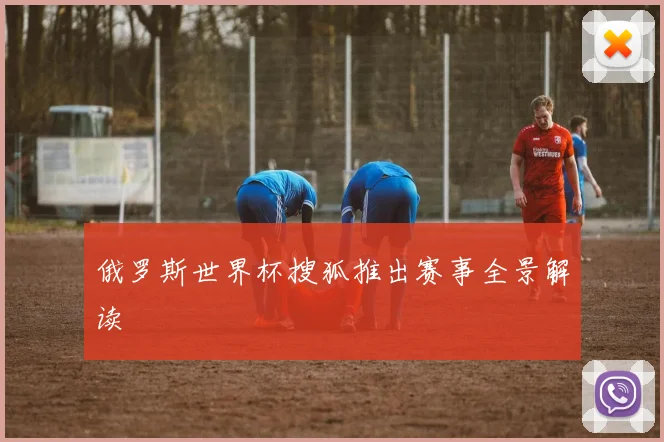 俄罗斯世界杯搜狐推出赛事全景解读
