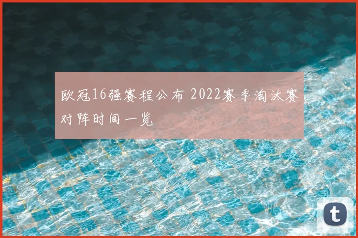欧冠16强赛程公布 2022赛季淘汰赛对阵时间一览