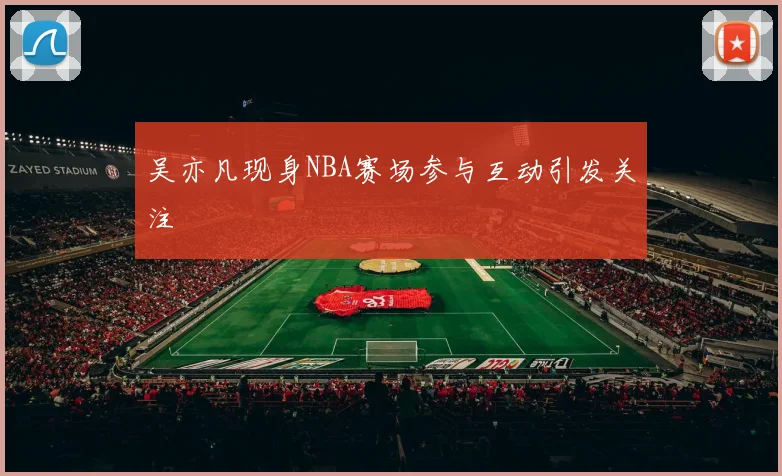 吴亦凡现身NBA赛场参与互动引发关注